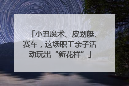 小丑魔术、皮划艇、赛车，这场职工亲子活动玩出“新花样”