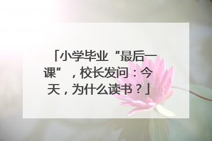小学毕业“最后一课”，校长发问：今天，为什么读书？