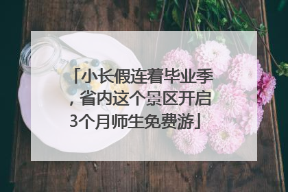 小长假连着毕业季，省内这个景区开启3个月师生免费游