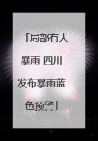 局部有大暴雨 四川发布暴雨蓝色预警
