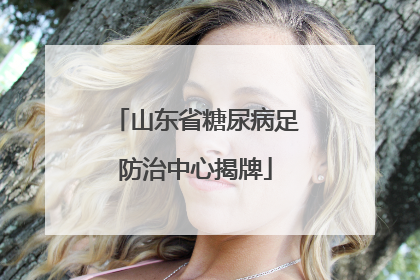 山东省糖尿病足防治中心揭牌