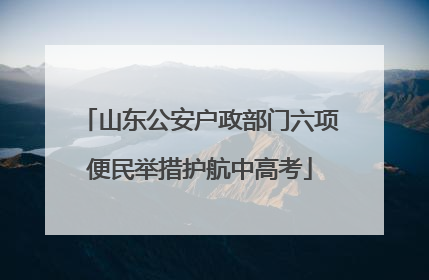 山东公安户政部门六项便民举措护航中高考