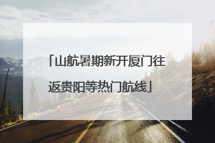 山航暑期新开厦门往返贵阳等热门航线