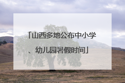 山西多地公布中小学、幼儿园暑假时间