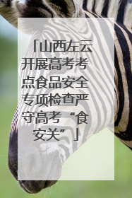 山西左云开展高考考点食品安全专项检查严守高考“食安关”