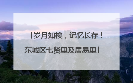 岁月如梭，记忆长存！东城区七贤里及居易里