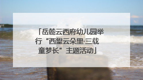 岳麓云西府幼儿园举行“西望云朵里·三载童梦长”主题活动