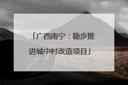 广西南宁：稳步推进城中村改造项目