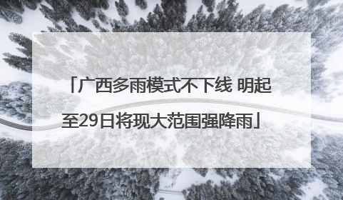 广西多雨模式不下线 明起至29日将现大范围强降雨