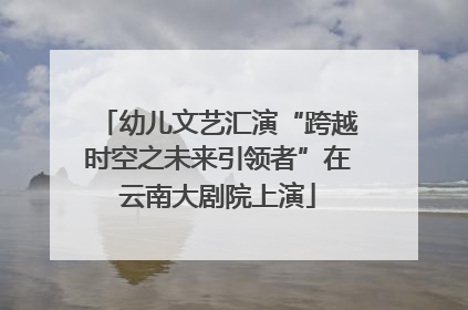 幼儿文艺汇演“跨越时空之未来引领者”在云南大剧院上演