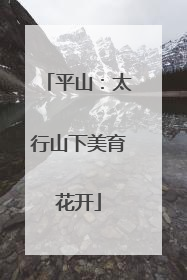 平山：太行山下美育花开