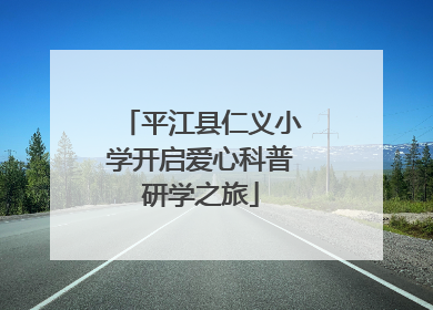 平江县仁义小学开启爱心科普研学之旅