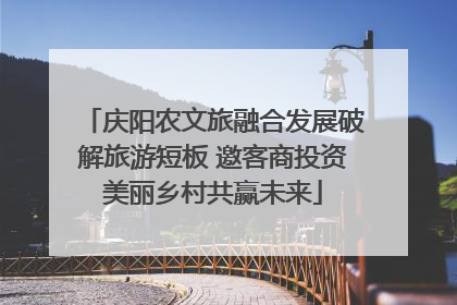 庆阳农文旅融合发展破解旅游短板 邀客商投资美丽乡村共赢未来