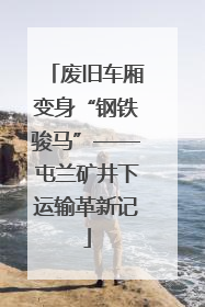废旧车厢变身“钢铁骏马”——屯兰矿井下运输革新记