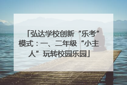 弘达学校创新“乐考”模式：一、二年级“小主人”玩转校园乐园