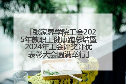张家界学院工会2025年教职工健康跑总结暨2024年工会评奖评优表彰大会圆满举行