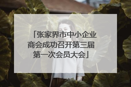 张家界市中小企业商会成功召开第三届第一次会员大会