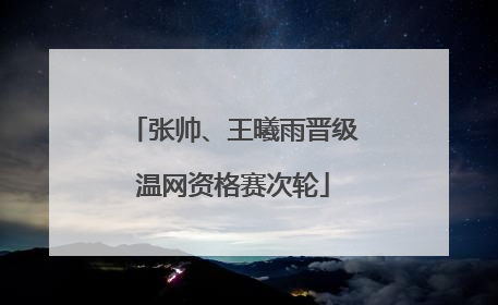 张帅、王曦雨晋级温网资格赛次轮