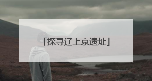 探寻辽上京遗址