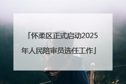 怀柔区正式启动2025年人民陪审员选任工作