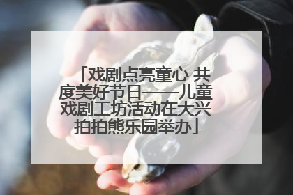 戏剧点亮童心 共度美好节日——儿童戏剧工坊活动在大兴拍拍熊乐园举办