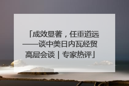 成效显著，任重道远——谈中美日内瓦经贸高层会谈｜专家热评