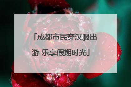成都市民穿汉服出游 乐享假期时光