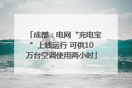 成都：电网“充电宝”上线运行 可供10万台空调使用两小时