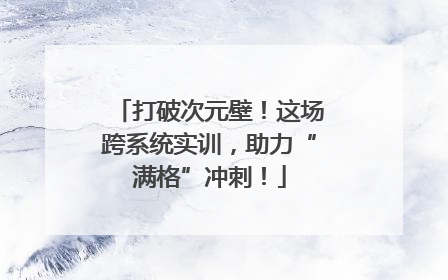 打破次元壁！这场跨系统实训，助力“满格”冲刺！