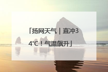 扬网天气｜直冲34℃！气温飙升