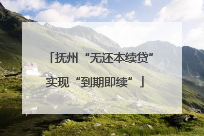 抚州“无还本续贷”实现“到期即续”