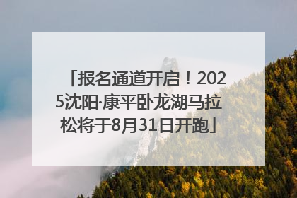 报名通道开启！2025沈阳·康平卧龙湖马拉松将于8月31日开跑