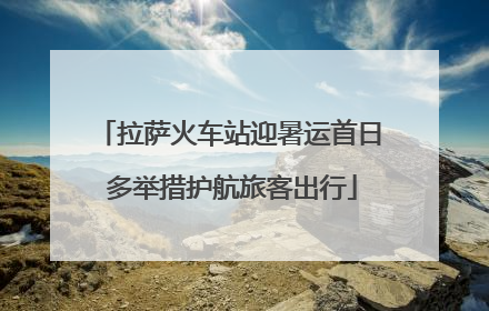 拉萨火车站迎暑运首日 多举措护航旅客出行