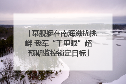 某舰艇在南海滋扰挑衅 我军“千里眼”超预期监控锁定目标
