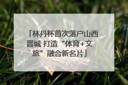 林丹杯首次落户山西晋城 打造“体育+文旅”融合新名片