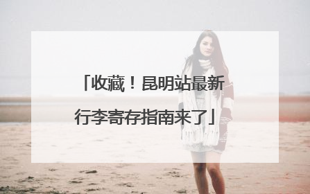 收藏！昆明站最新行李寄存指南来了