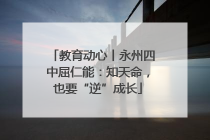 教育动心丨永州四中屈仁能：知天命，也要“逆”成长