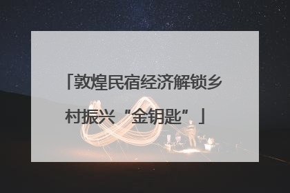 敦煌民宿经济解锁乡村振兴“金钥匙”