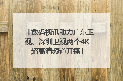 数码视讯助力广东卫视、深圳卫视两个4K超高清频道开播