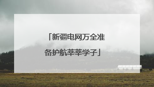 新疆电网万全准备护航莘莘学子