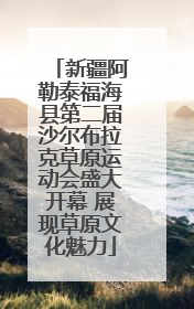 新疆阿勒泰福海县第二届沙尔布拉克草原运动会盛大开幕 展现草原文化魅力
