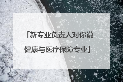 新专业负责人对你说 健康与医疗保障专业