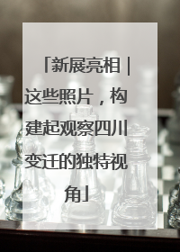 新展亮相｜这些照片，构建起观察四川变迁的独特视角