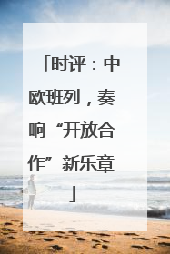 时评：中欧班列，奏响“开放合作”新乐章