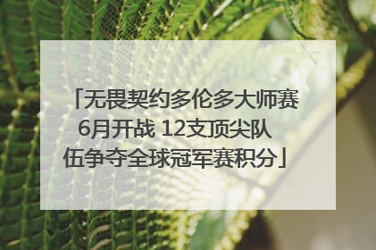无畏契约多伦多大师赛6月开战 12支顶尖队伍争夺全球冠军赛积分