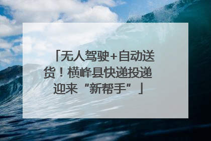 无人驾驶+自动送货！横峰县快递投递迎来“新帮手”