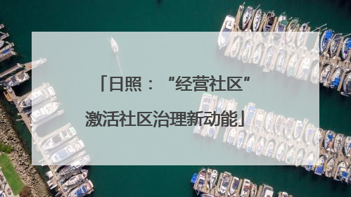 日照：“经营社区”激活社区治理新动能