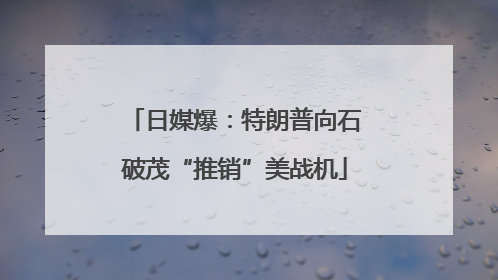 日媒爆：特朗普向石破茂“推销”美战机