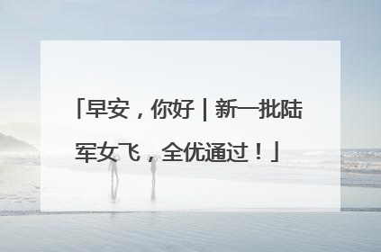 早安，你好｜新一批陆军女飞，全优通过！