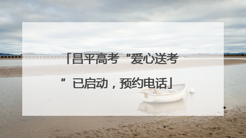 昌平高考“爱心送考”已启动，预约电话